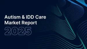 Autism & IDD Care Market Report - 2024 Recap and 2025 Outlook